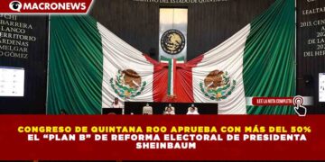 CONGRESO DE QUINTANA ROO APRUEBA CON MÁS DEL 50% EL “PLAN B” DE REFORMA ELECTORAL DE PRESIDENTA SHEINBAUM