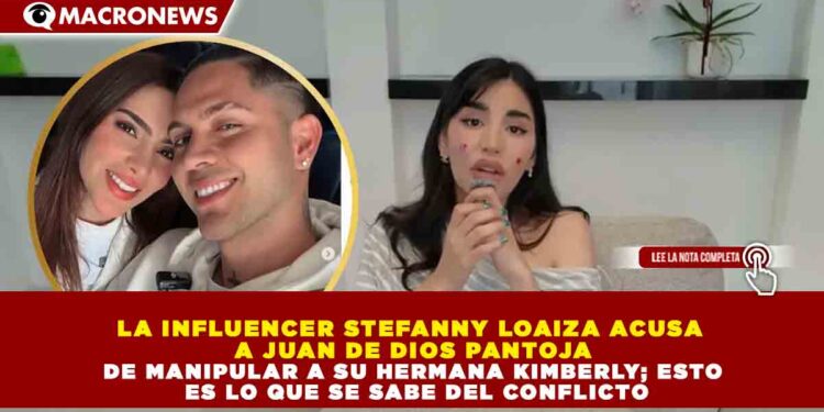 LA INFLUENCER STEFANNY LOAIZA ACUSA A JUAN DE DIOS PANTOJA DE MANIPULAR A SU HERMANA KIMBERLY; ESTO ES LO QUE SE SABE DEL CONFLICTO