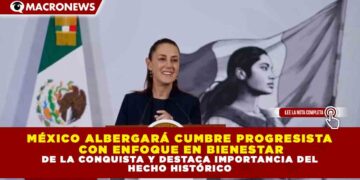 MÉXICO ALBERGARÁ CUMBRE PROGRESISTA CON ENFOQUE EN BIENESTAR Y DESARROLLO, ANUNCIA PRESIDENTA SHEINBAUM