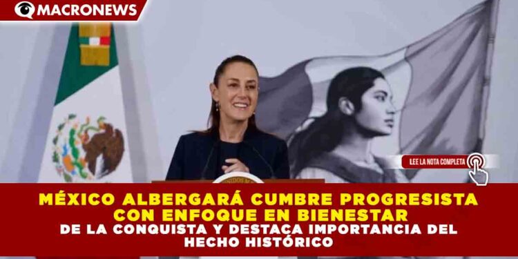 MÉXICO ALBERGARÁ CUMBRE PROGRESISTA CON ENFOQUE EN BIENESTAR Y DESARROLLO, ANUNCIA PRESIDENTA SHEINBAUM