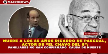 MUERE A LOS 85 AÑOS RICARDO DE PASCUAL, ACTOR DE “EL CHAVO DEL 8”;  FAMILIARES NO HAN CONFIRMADO  CAUSA DE MUERTE