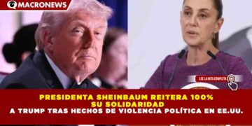 PRESIDENTA SHEINBAUM REITERA 100% SU SOLIDARIDAD A TRUMP TRAS HECHOS DE VIOLENCIA POLÍTICA EN EE.UU.