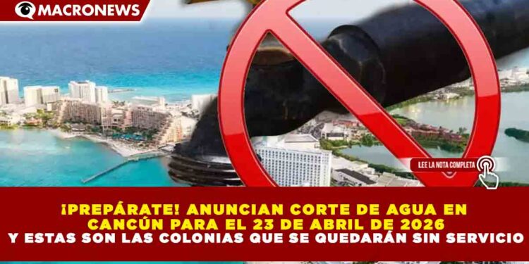 ¡PREPÁRATE! ANUNCIAN CORTE DE AGUA EN CANCÚN PARA EL 23 DE ABRIL DE 2026 Y ESTAS SON LAS COLONIAS QUE SE QUEDARÁN SIN SERVICIO