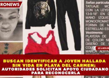 BUSCAN IDENTIFICAR A JOVEN HALLADA SIN VIDA EN PLAYA DEL CARMEN; AUTORIDADES SOLICITAN APOYO CIUDADANO PARA RECONOCERLA