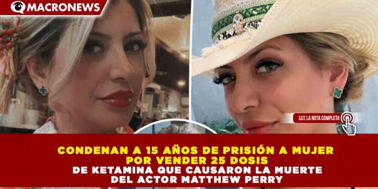 CONDENAN A 15 AÑOS DE PRISIÓN A MUJER POR VENDER 25 DOSIS DE KETAMINA QUE CAUSARON LA MUERTE DEL ACTOR MATTHEW PERRY