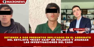DETIENEN A DOS PRESUNTOS IMPLICADOS EN EL ASESINATO DEL ESTILISTA “MICKY HAIR” EN POLANCO Y AVANZAN LAS INVESTIGACIONES DEL CASO
