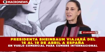 PRESIDENTA SHEINBAUM VIAJARÁ DEL 16 AL 19 DE ABRIL A ESPAÑA EN VUELO COMERCIAL PARA CUMBRE INTERNACIONAL