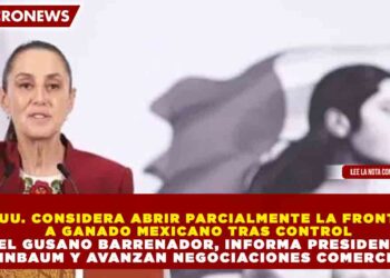 EE. UU. CONSIDERA ABRIR PARCIALMENTE LA FRONTERA A GANADO MEXICANO TRAS CONTROL DEL GUSANO BARRENADOR, INFORMA PRESIDENTA SHEINBAUM Y AVANZAN NEGOCIACIONES COMERCIALES