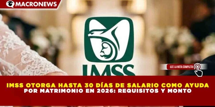 IMSS OTORGA HASTA 30 DÍAS DE SALARIO COMO AYUDA POR MATRIMONIO EN 2026: REQUISITOS Y MONTO