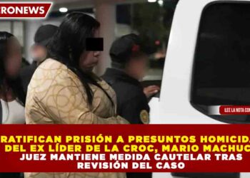 RATIFICAN PRISIÓN A PRESUNTOS HOMICIDAS DEL EX LÍDER DE LA CROC, MARIO MACHUCA; JUEZ MANTIENE MEDIDA CAUTELAR TRAS REVISIÓN DEL CASO