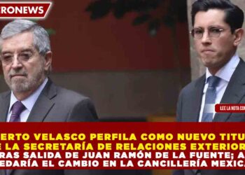 ROBERTO VELASCO PERFILA COMO NUEVO TITULAR DE LA SECRETARÍA DE RELACIONES EXTERIORES TRAS SALIDA DE JUAN RAMÓN DE LA FUENTE; ASÍ QUEDARÍA EL CAMBIO EN LA CANCILLERÍA MEXICANA