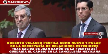 ROBERTO VELASCO PERFILA COMO NUEVO TITULAR DE LA SECRETARÍA DE RELACIONES EXTERIORES TRAS SALIDA DE JUAN RAMÓN DE LA FUENTE; ASÍ QUEDARÍA EL CAMBIO EN LA CANCILLERÍA MEXICANA