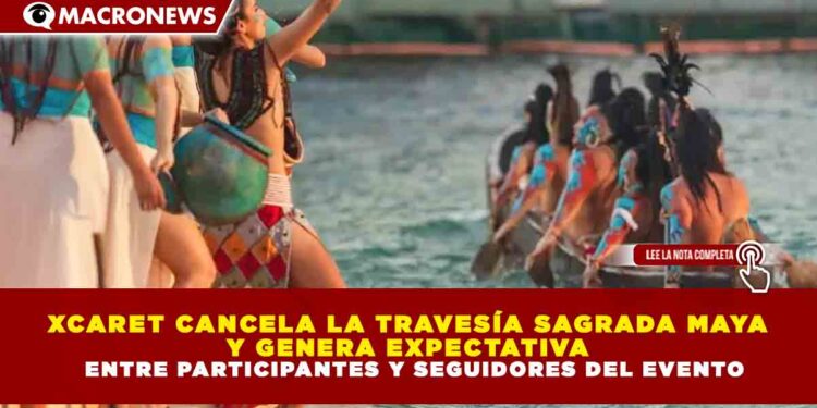 XCARET CANCELA LA TRAVESÍA SAGRADA MAYA Y GENERA EXPECTATIVA ENTRE PARTICIPANTES Y SEGUIDORES DEL EVENTO