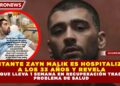 CANTANTE ZAYN MALIK ES HOSPITALIZADO A LOS 33 AÑOS Y REVELA QUE LLEVA 1 SEMANA EN RECUPERACIÓN TRAS PROBLEMA DE SALUD