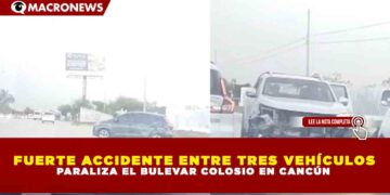 FUERTE ACCIDENTE ENTRE TRES VEHÍCULOS PARALIZA EL BULEVAR COLOSIO EN CANCÚN