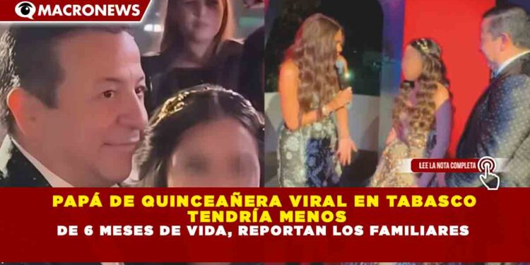 PAPÁ DE QUINCEAÑERA VIRAL EN TABASCO TENDRÍA MENOS DE 6 MESES DE VIDA, REPORTAN LOS FAMILIARES