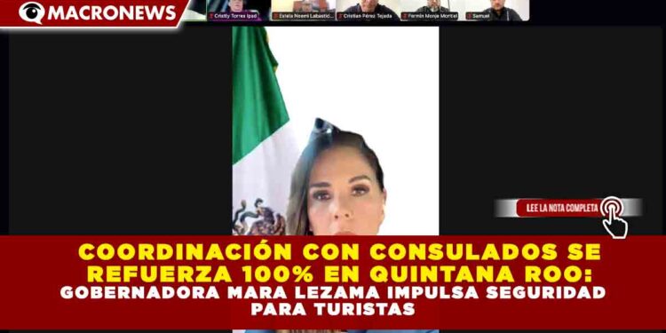 COORDINACIÓN CON CONSULADOS SE REFUERZA 100% EN QUINTANA ROO: GOBERNADORA MARA LEZAMA IMPULSA SEGURIDAD PARA TURISTAS