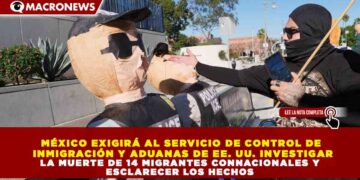 GOBIERNO DE MÉXICO EXIGIRÁ AL SERVICIO DE CONTROL DE INMIGRACIÓN Y ADUANAS DE EE. UU. INVESTIGAR LA MUERTE DE 14 MIGRANTES CONNACIONALES Y ESCLARECER LOS HECHOS