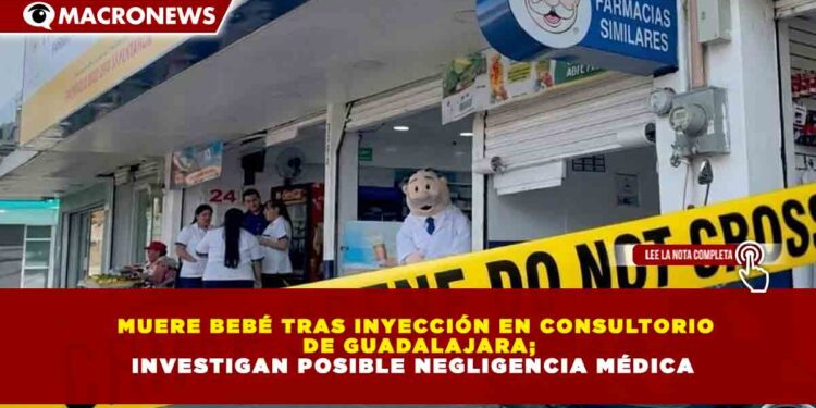 MUERE BEBÉ TRAS INYECCIÓN EN CONSULTORIO  DE GUADALAJARA; INVESTIGAN POSIBLE NEGLIGENCIA MÉDICA
