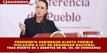 PRESIDENTA SHEINBAUM ALERTA POSIBLE VIOLACIÓN A LEY DE SEGURIDAD NACIONAL TRAS MUERTE DE 2 AGENTES DE EE. UU. EN CHIHUAHUA