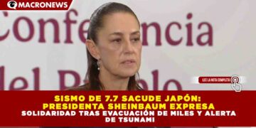 SISMO DE 7.7 SACUDE JAPÓN: PRESIDENTA SHEINBAUM EXPRESA SOLIDARIDAD TRAS EVACUACIÓN DE MILES Y ALERTA DE TSUNAMI