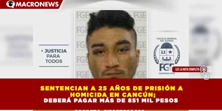 SENTENCIAN A 25 AÑOS DE PRISIÓN A HOMICIDA EN CANCÚN; DEBERÁ PAGAR MÁS DE 851 MIL PESOS