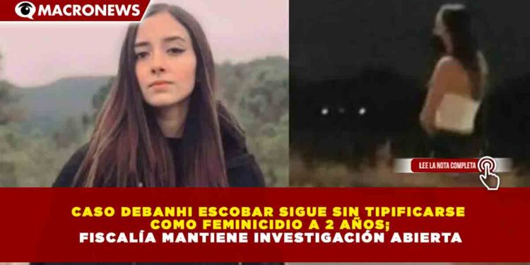 CASO DEBANHI ESCOBAR SIGUE SIN TIPIFICARSE COMO FEMINICIDIO A 2 AÑOS; FISCALÍA MANTIENE INVESTIGACIÓN ABIERTA