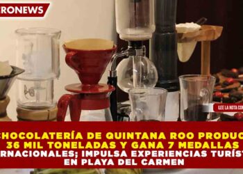 CHOCOLATERÍA DE QUINTANA ROO PRODUCE 36 MIL TONELADAS Y GANA 7 MEDALLAS INTERNACIONALES; IMPULSA EXPERIENCIAS TURÍSTICAS EN PLAYA DEL CARMEN