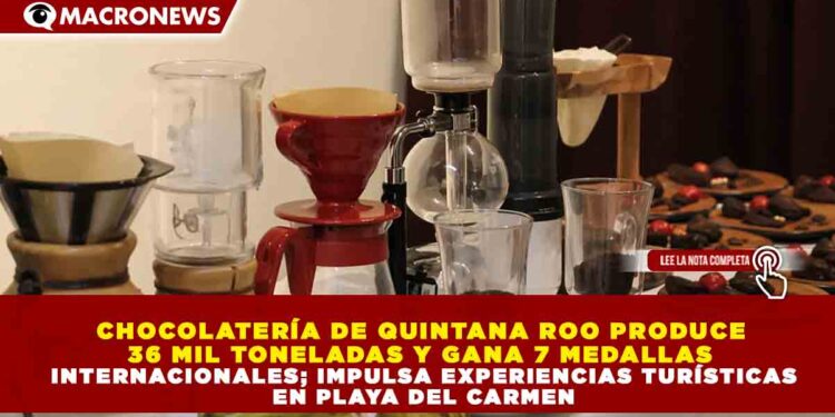 CHOCOLATERÍA DE QUINTANA ROO PRODUCE 36 MIL TONELADAS Y GANA 7 MEDALLAS INTERNACIONALES; IMPULSA EXPERIENCIAS TURÍSTICAS EN PLAYA DEL CARMEN