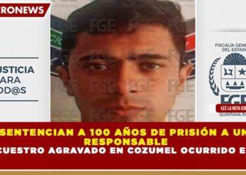 SENTENCIAN A 100 AÑOS DE PRISIÓN A UN RESPONSABLE DE SECUESTRO AGRAVADO EN COZUMEL OCURRIDO EN 2021