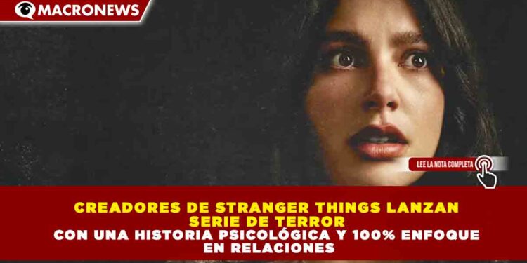 CREADORES DE STRANGER THINGS LANZAN SERIE DE TERROR CON UNA HISTORIA PSICOLÓGICA Y 100% ENFOQUE EN RELACIONES