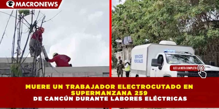 MUERE UN TRABAJADOR ELECTROCUTADO EN SUPERMANZANA 259 DE CANCÚN DURANTE LABORES ELÉCTRICAS