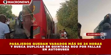 PASAJEROS QUEDAN VARADOS MÁS DE 24 HORAS EN QUINTANA ROO POR FALLAS EN AUTOBUSES