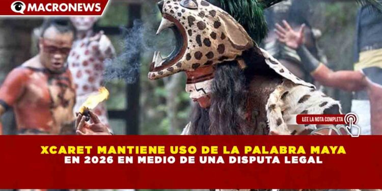 XCARET MANTIENE USO DE LA PALABRA MAYA EN 2026 EN MEDIO DE UNA DISPUTA LEGAL