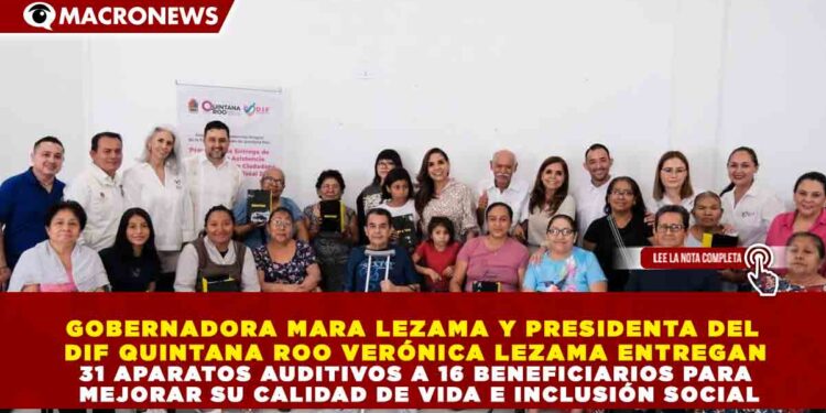 GOBERNADORA MARA LEZAMA Y PRESIDENTA DEL DIF QUINTANA ROO VERÓNICA LEZAMA ENTREGAN 31 APARATOS AUDITIVOS A 16 BENEFICIARIOS PARA MEJORAR SU CALIDAD DE VIDA E INCLUSIÓN SOCIAL