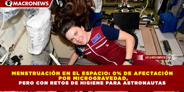MENSTRUACIÓN EN EL ESPACIO: 0% DE AFECTACIÓN POR MICROGRAVEDAD, PERO CON RETOS DE HIGIENE PARA ASTRONAUTAS