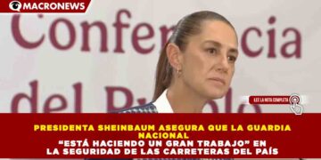 PRESIDENTA SHEINBAUM ASEGURA QUE LA GUARDIA NACIONAL “ESTÁ HACIENDO UN GRAN TRABAJO” EN LA SEGURIDAD DE LAS CARRETERAS DEL PAÍS