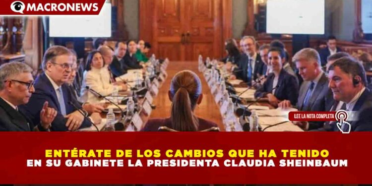 ENTÉRATE DE LOS CAMBIOS QUE HA TENIDO EN SU GABINETE LA PRESIDENTA CLAUDIA SHEINBAUM