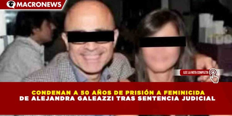 CONDENAN A 50 AÑOS DE PRISIÓN A FEMINICIDA DE ALEJANDRA GALEAZZI TRAS SENTENCIA JUDICIAL