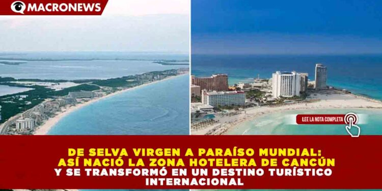 DE SELVA VIRGEN A PARAÍSO MUNDIAL: ASÍ NACIÓ LA ZONA HOTELERA DE CANCÚN Y SE TRANSFORMÓ EN UN DESTINO TURÍSTICO INTERNACIONAL
