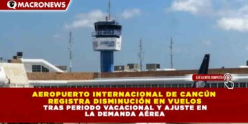 AEROPUERTO INTERNACIONAL DE CANCÚN REGISTRA DISMINUCIÓN EN VUELOS TRAS PERIODO VACACIONAL Y AJUSTE EN LA DEMANDA AÉREA