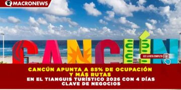 CANCÚN APUNTA A 85% DE OCUPACIÓN Y MÁS RUTAS EN EL TIANGUIS TURÍSTICO 2026 CON 4 DÍAS CLAVE DE NEGOCIOS