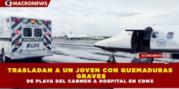 TRASLADAN A UN JOVEN CON QUEMADURAS GRAVES DE PLAYA DEL CARMEN A HOSPITAL EN CDMX