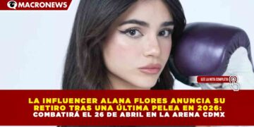 LA INFLUENCER ALANA FLORES ANUNCIA SU RETIRO TRAS UNA ÚLTIMA PELEA EN 2026: COMBATIRÁ EL 26 DE ABRIL EN LA ARENA CDMX