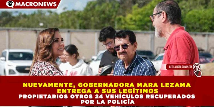 NUEVAMENTE, GOBERNADORA MARA LEZAMA ENTREGA A SUS LEGÍTIMOS PROPIETARIOS OTROS 24 VEHÍCULOS RECUPERADOS POR LA POLICÍA