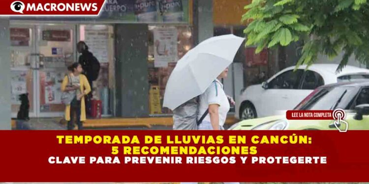 TEMPORADA DE LLUVIAS EN CANCÚN: 5 RECOMENDACIONES CLAVE PARA PREVENIR RIESGOS Y PROTEGERTE