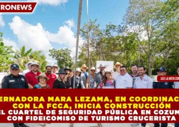 GOBERNADORA MARA LEZAMA, EN COORDINACIÓN CON LA FCCA, INICIA CONSTRUCCIÓN DEL CUARTEL DE SEGURIDAD PÚBLICA EN COZUMEL CON FIDEICOMISO DE TURISMO CRUCERISTA