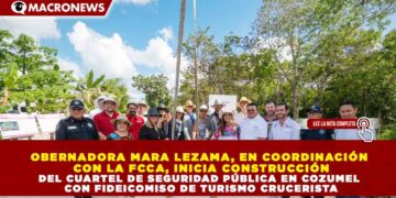 GOBERNADORA MARA LEZAMA, EN COORDINACIÓN CON LA FCCA, INICIA CONSTRUCCIÓN DEL CUARTEL DE SEGURIDAD PÚBLICA EN COZUMEL CON FIDEICOMISO DE TURISMO CRUCERISTA