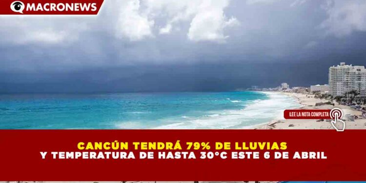 CANCÚN TENDRÁ 79% DE LLUVIAS Y TEMPERATURA DE HASTA 30°C ESTE 6 DE ABRIL