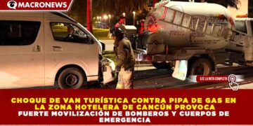 CHOQUE DE VAN TURÍSTICA CONTRA PIPA DE GAS EN LA ZONA HOTELERA DE CANCÚN PROVOCA FUERTE MOVILIZACIÓN DE BOMBEROS Y CUERPOS DE EMERGENCIA